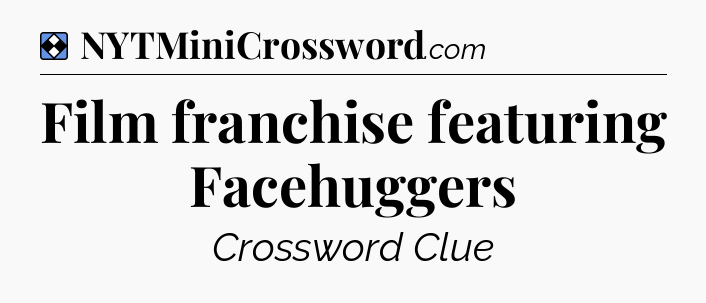 Solution: Film franchise featuring Facehuggers - NYT Mini Crossword
