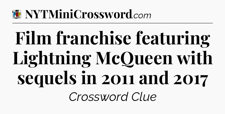 Film franchise featuring Lightning McQueen with sequels in 2011 and 2017 Crossword Clue