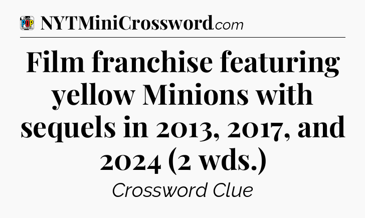 Film franchise featuring yellow Minions with sequels in 2013, 2017, and 2024 (2 wds.) Crossword Clue