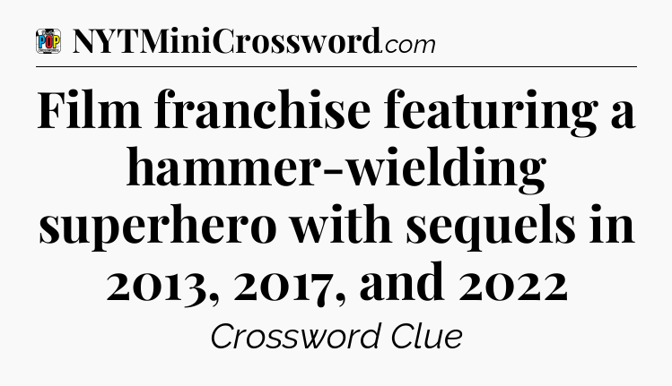 Film franchise featuring a hammer-wielding superhero with sequels in 2013, 2017, and 2022 Crossword Clue
