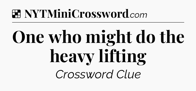 Solution: One who might do the heavy lifting - NYT Crossword