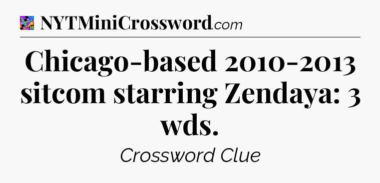 Chicago-based 2010-2013 sitcom starring Zendaya: 3 wds Crossword Clue
