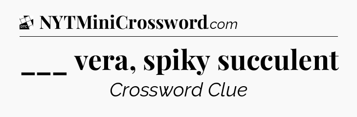 ___ vera, spiky succulent - Daily Themed Classic Crossword