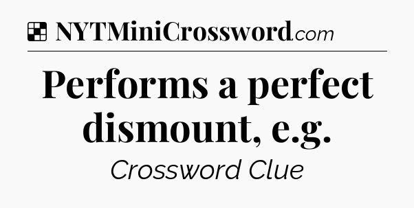 Solution: Performs a perfect dismount, e.g - NYT Crossword
