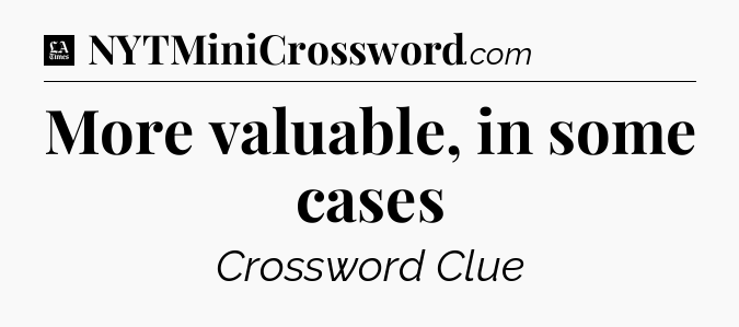 More valuable, in some cases - LA Times Crossword