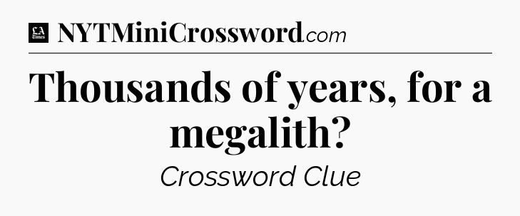 Thousands of years, for a megalith - LA Times Crossword