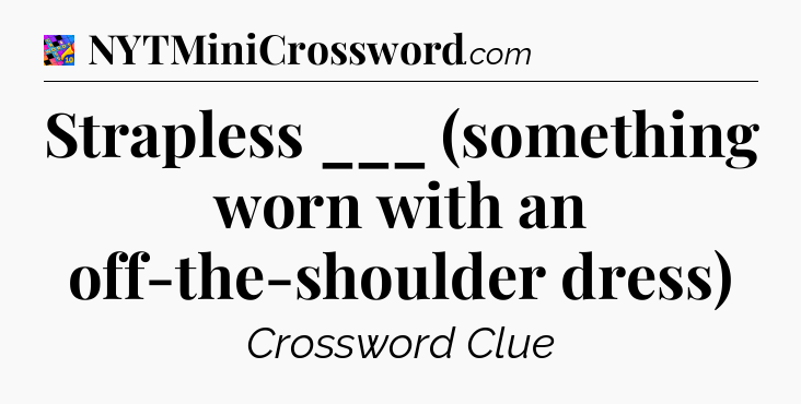 Strapless ___ (something worn with an off-the-shoulder dress) Crossword Clue