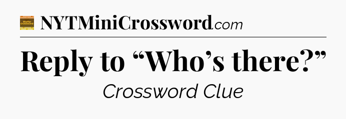 Reply to “Who’s there?” - Eugene Sheffer Crossword