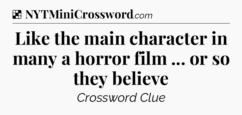 Solution: Like the main character in many a horror film ... or so they believe - NYT Crossword