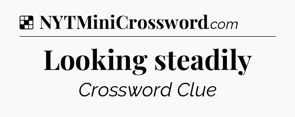 Solution: Looking steadily - NYT Crossword