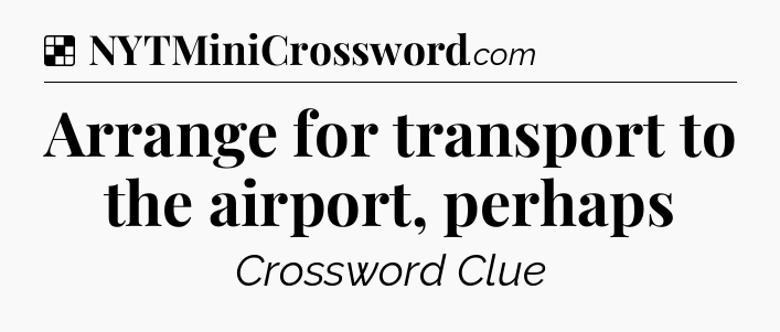 Solution: Arrange for transport to the airport, perhaps - NYT Crossword
