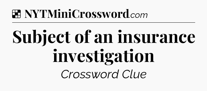 Solution: Subject of an insurance investigation - NYT Crossword