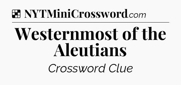 Solution: Westernmost of the Aleutians - NYT Crossword