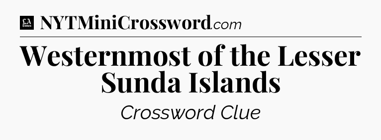 Westernmost of the Lesser Sunda Islands - LA Times Crossword