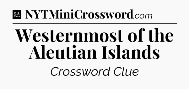 Westernmost of the Aleutian Islands - LA Times Crossword