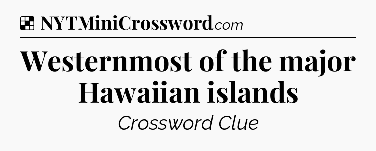 Solution: Westernmost of the major Hawaiian islands - NYT Crossword