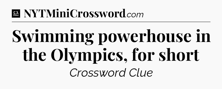 Swimming powerhouse in the Olympics, for short - LA Times Crossword