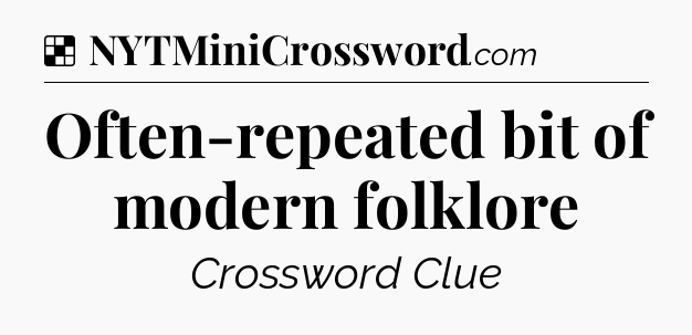 Solution: Often-repeated bit of modern folklore - NYT Crossword