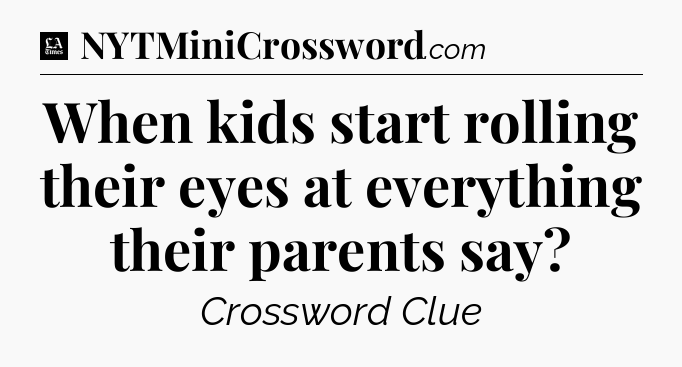 When kids start rolling their eyes at everything their parents say - LA Times Crossword