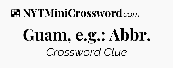 Solution: Guam, e.g.: Abbr - NYT Crossword
