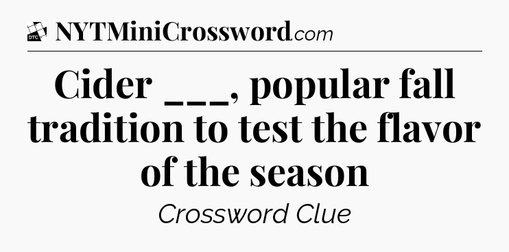 Cider ___, popular fall tradition to test the flavor of the season - Daily Themed Classic Crossword