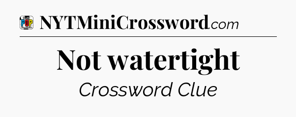 Not watertight Crossword Clue