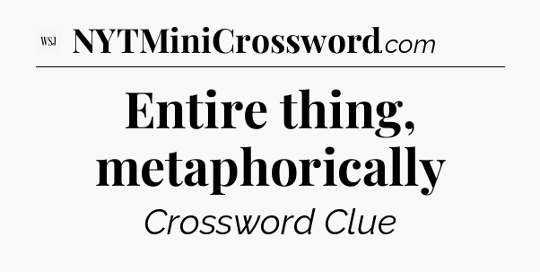 Entire thing, metaphorically - WSJ Crossword