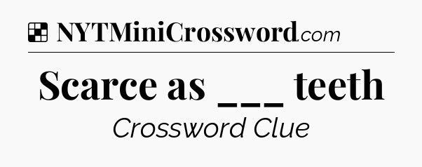 Solution: Scarce as ___ teeth - NYT Crossword