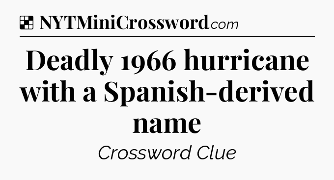 Solution: Deadly 1966 hurricane with a Spanish-derived name - NYT Crossword