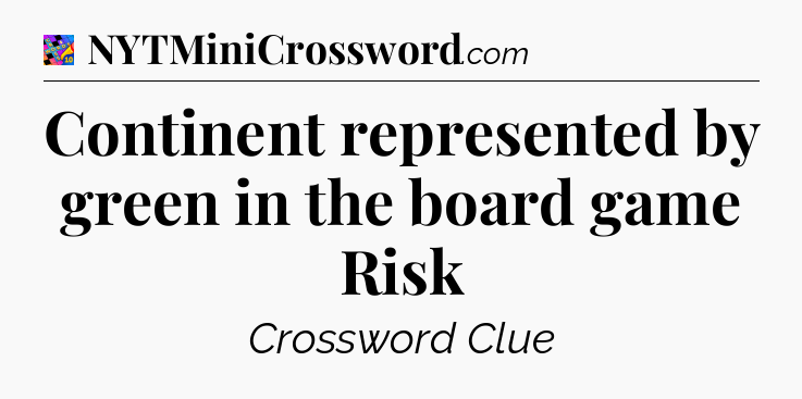 Continent represented by green in the board game Risk Crossword Clue