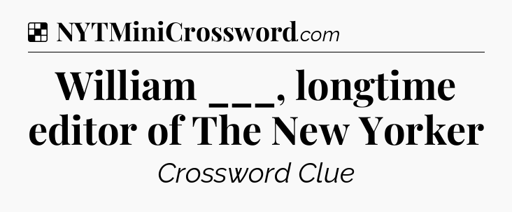 Solution: William ___, longtime editor of The New Yorker - NYT Crossword