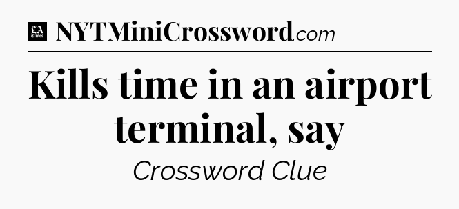 Kills time in an airport terminal, say - LA Times Crossword