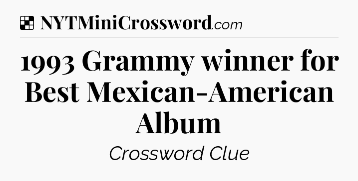 Solution: 1993 Grammy winner for Best Mexican-American Album - NYT Crossword