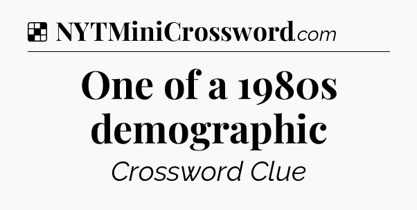 Solution: One of a 1980s demographic - NYT Crossword