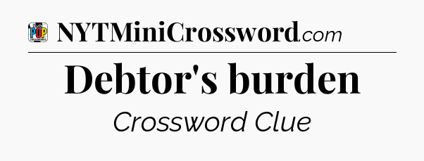 Debtor's burden Crossword Clue