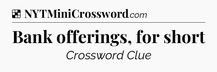 Solution: Bank offerings, for short - NYT Crossword