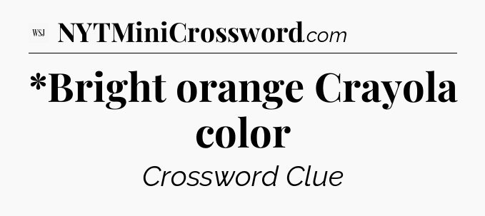 *Bright orange Crayola color - WSJ Crossword