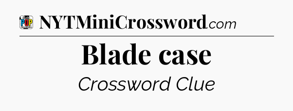 Blade case Crossword Clue