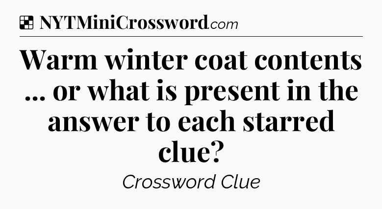 Solution: Warm winter coat contents ... or what is present in the answer to each starred clue - NYT Crossword