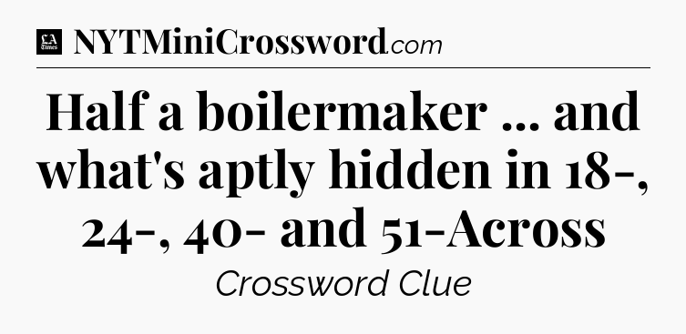 Half a boilermaker ... and what's aptly hidden in 18-, 24-, 40- and 51-Across - LA Times Crossword