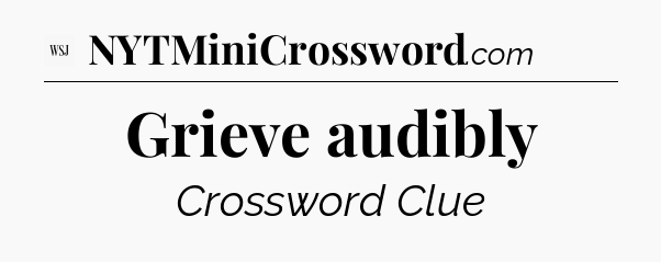 Grieve audibly - WSJ Crossword