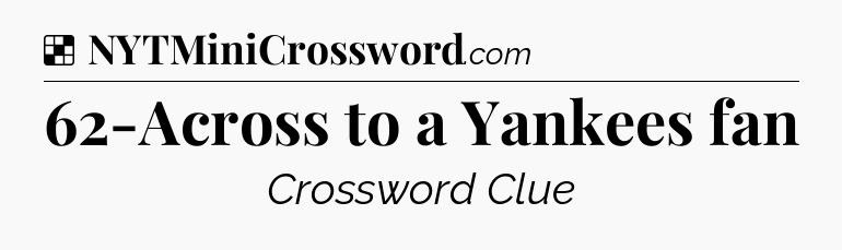 Solution: 62-Across to a Yankees fan - NYT Crossword