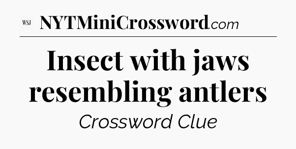 Insect with jaws resembling antlers - WSJ Crossword