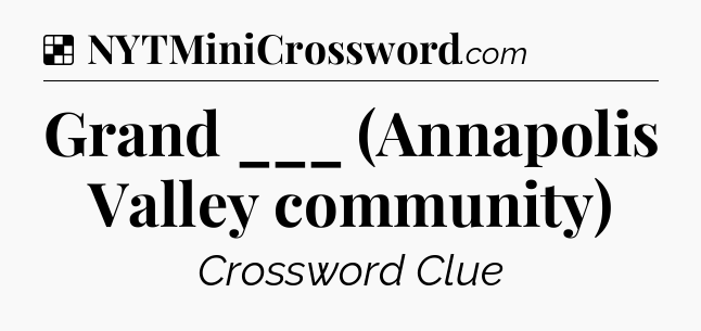 Solution: Grand ___ (Annapolis Valley community) - NYT Crossword