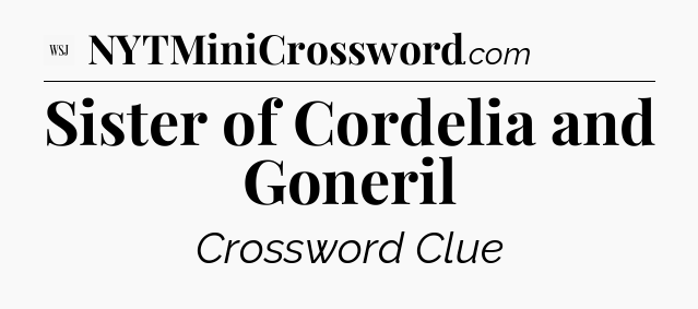 Sister of Cordelia and Goneril - WSJ Crossword
