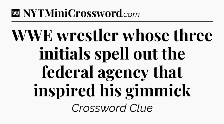WWE wrestler whose three initials spell out the federal agency that inspired his gimmick Crossword Clue