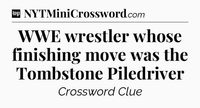 WWE wrestler whose finishing move was the Tombstone Piledriver Crossword Clue