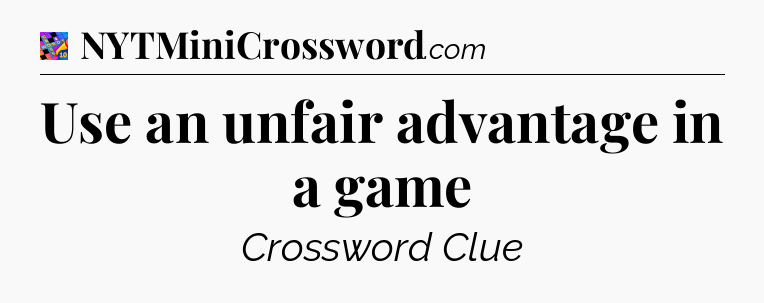 Use an unfair advantage in a game Crossword Clue