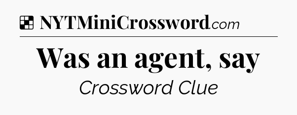 Solution: Was an agent, say - NYT Crossword