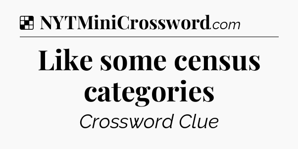 Solution: Like some census categories - NYT Crossword